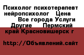 Психолог психотерапевт нейропсихолог › Цена ­ 2 000 - Все города Услуги » Другие   . Пермский край,Красновишерск г.